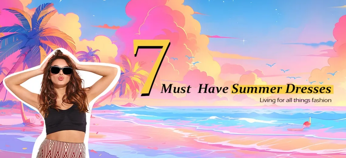 7 Must Have Summer Dresses